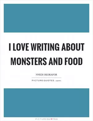 I love writing about monsters and food Picture Quote #1