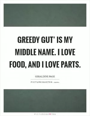 Greedy gut’ is my middle name. I love food, and I love parts Picture Quote #1