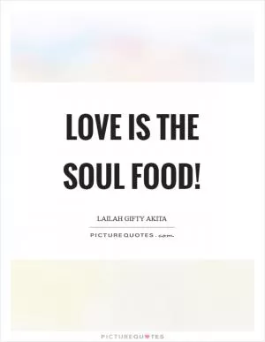 Love is the soul food! Picture Quote #1