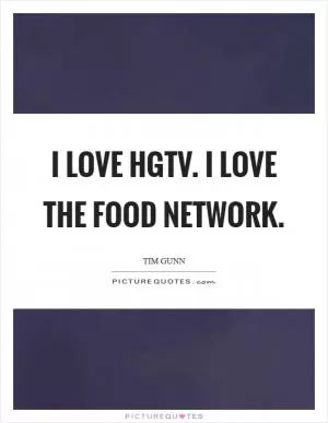 I love HGTV. I love the Food Network Picture Quote #1