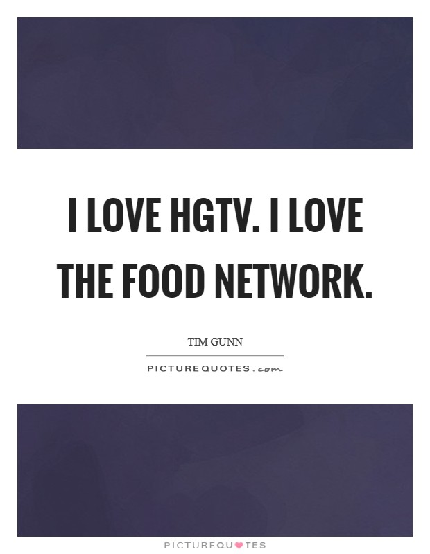 I love HGTV. I love the Food Network. Picture Quote #1