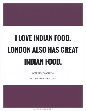 I love Indian food. London also has great Indian food Picture Quote #1