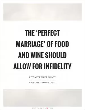The ‘perfect marriage’ of food and wine should allow for infidelity Picture Quote #1