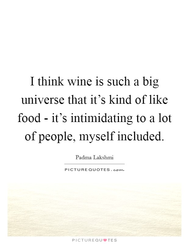 I think wine is such a big universe that it's kind of like food - it's intimidating to a lot of people, myself included. Picture Quote #1