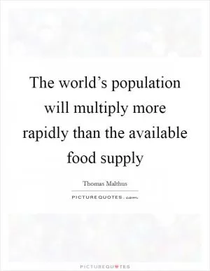 The world’s population will multiply more rapidly than the available food supply Picture Quote #1