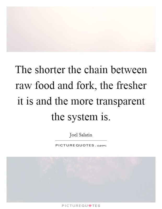 The shorter the chain between raw food and fork, the fresher it is and the more transparent the system is. Picture Quote #1