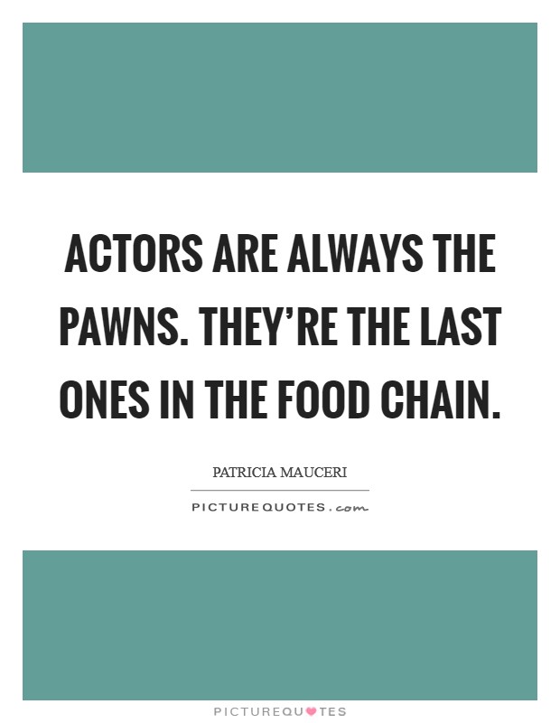 Actors are always the pawns. They're the last ones in the food chain. Picture Quote #1