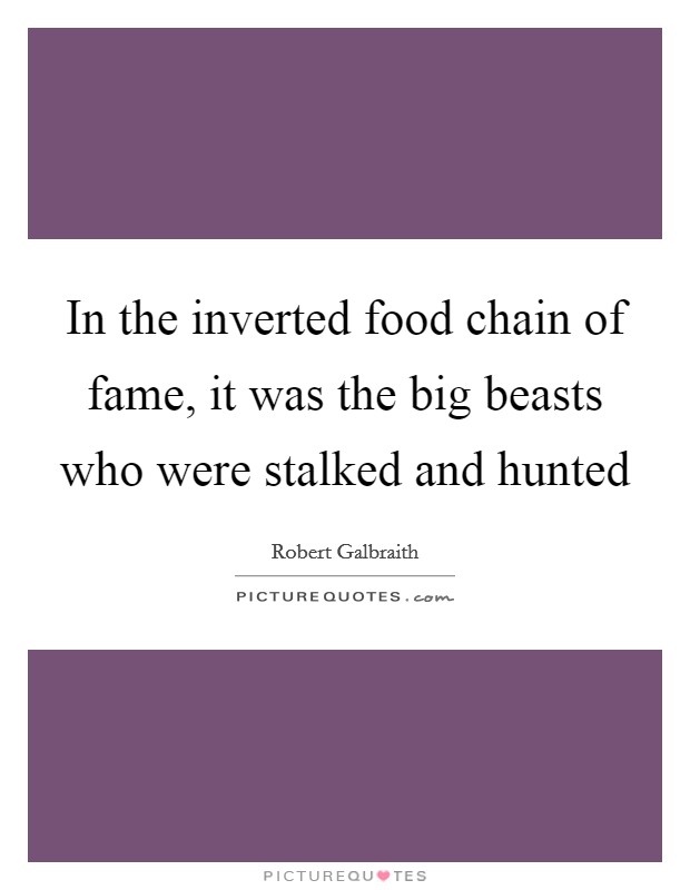 In the inverted food chain of fame, it was the big beasts who were stalked and hunted Picture Quote #1