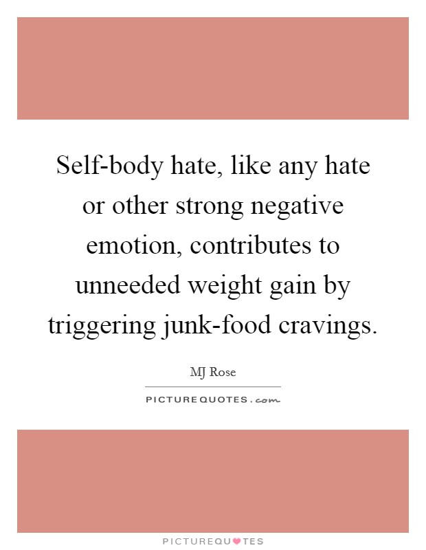 Self-body hate, like any hate or other strong negative emotion, contributes to unneeded weight gain by triggering junk-food cravings. Picture Quote #1