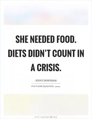 She needed food. Diets didn’t count in a crisis Picture Quote #1