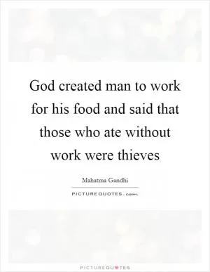 God created man to work for his food and said that those who ate without work were thieves Picture Quote #1