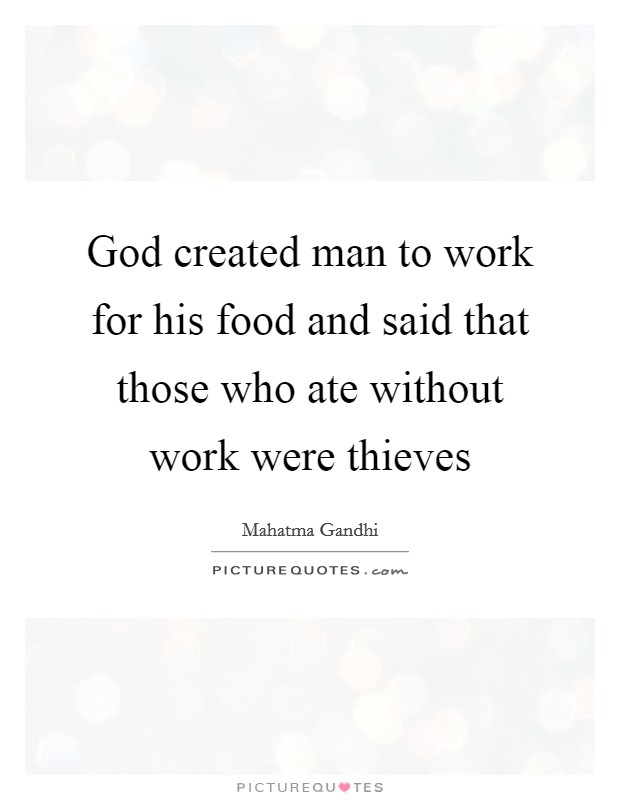God created man to work for his food and said that those who ate without work were thieves Picture Quote #1