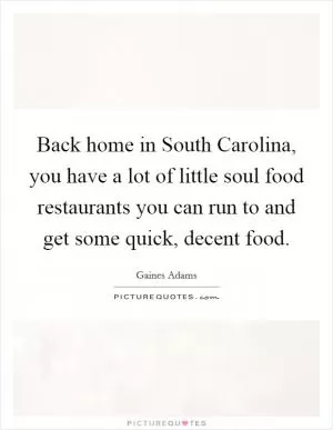 Back home in South Carolina, you have a lot of little soul food restaurants you can run to and get some quick, decent food Picture Quote #1