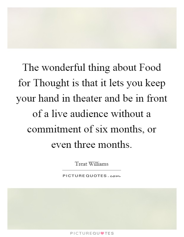 The wonderful thing about Food for Thought is that it lets you keep your hand in theater and be in front of a live audience without a commitment of six months, or even three months. Picture Quote #1