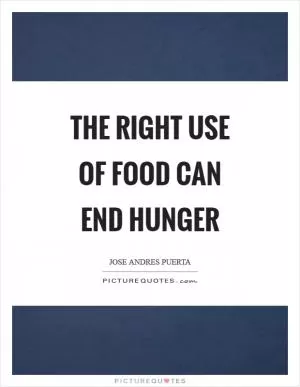 The right use of food can end hunger Picture Quote #1