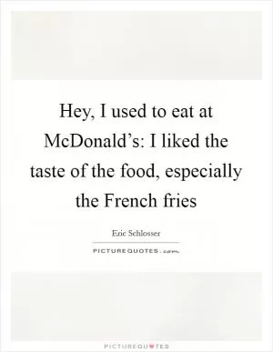 Hey, I used to eat at McDonald’s: I liked the taste of the food, especially the French fries Picture Quote #1