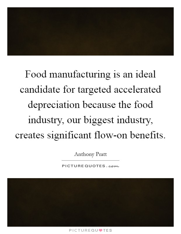 Food manufacturing is an ideal candidate for targeted accelerated depreciation because the food industry, our biggest industry, creates significant flow-on benefits. Picture Quote #1