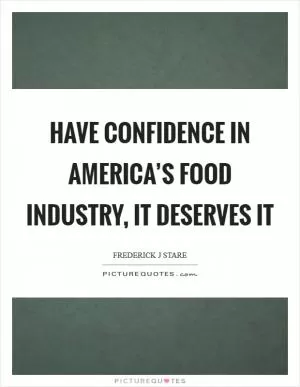 Have confidence in America’s food industry, it deserves it Picture Quote #1