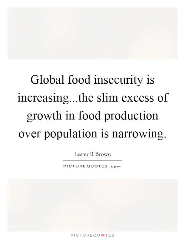 Global food insecurity is increasing...the slim excess of growth in food production over population is narrowing. Picture Quote #1