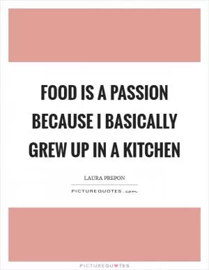 Food is a passion because I basically grew up in a kitchen Picture Quote #1