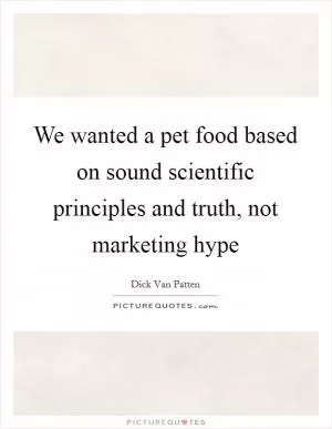 We wanted a pet food based on sound scientific principles and truth, not marketing hype Picture Quote #1