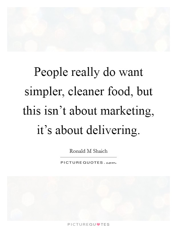 People really do want simpler, cleaner food, but this isn't about marketing, it's about delivering. Picture Quote #1