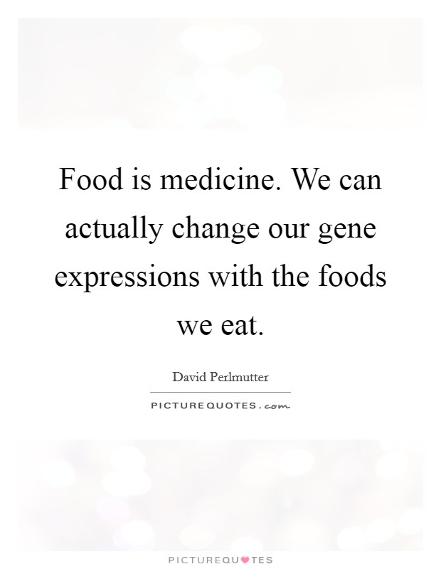 Food is medicine. We can actually change our gene expressions with the foods we eat. Picture Quote #1