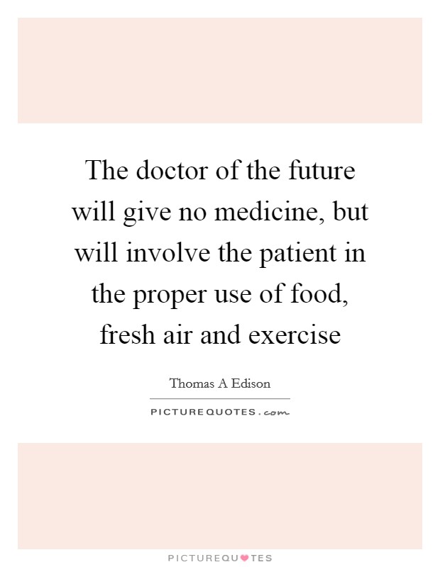 The doctor of the future will give no medicine, but will involve the patient in the proper use of food, fresh air and exercise Picture Quote #1