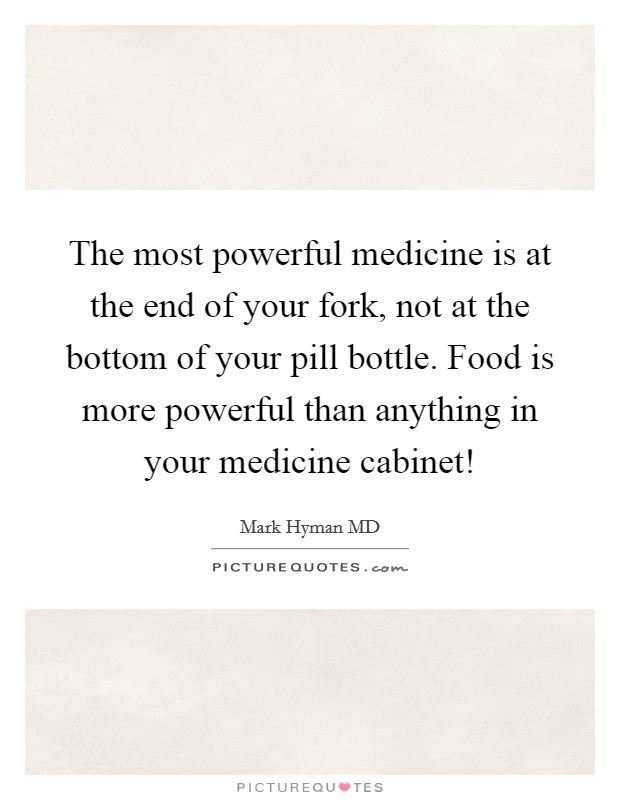 The most powerful medicine is at the end of your fork, not at the bottom of your pill bottle. Food is more powerful than anything in your medicine cabinet! Picture Quote #1