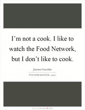 I’m not a cook. I like to watch the Food Network, but I don’t like to cook Picture Quote #1