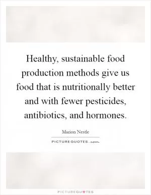 Healthy, sustainable food production methods give us food that is nutritionally better and with fewer pesticides, antibiotics, and hormones Picture Quote #1