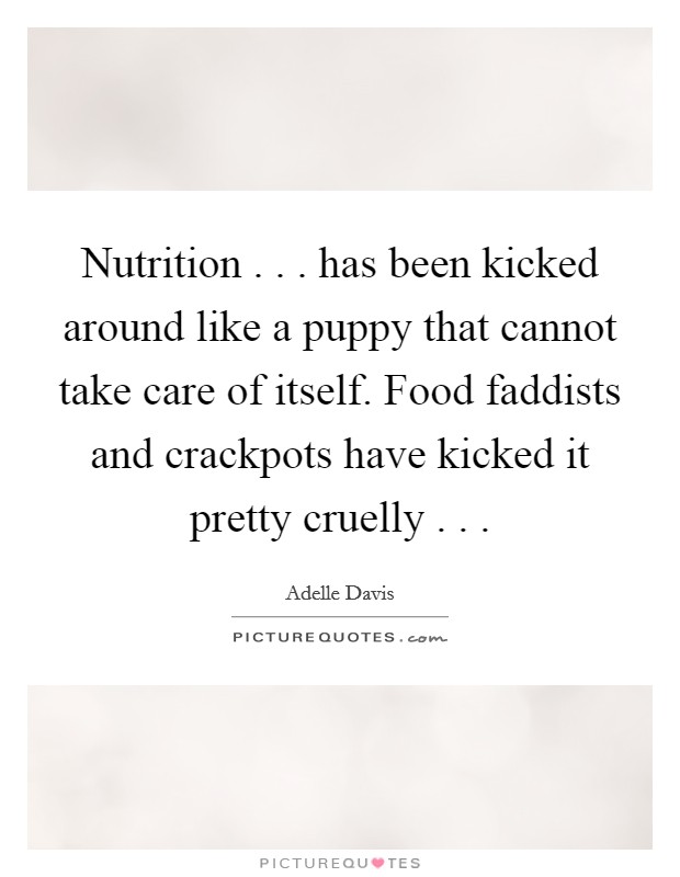 Nutrition . . . has been kicked around like a puppy that cannot take care of itself. Food faddists and crackpots have kicked it pretty cruelly . . . Picture Quote #1