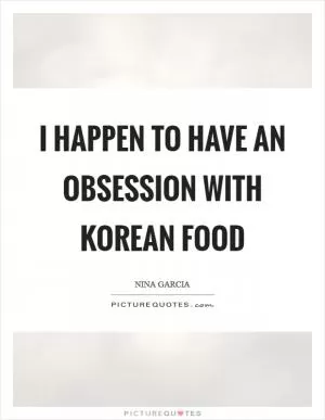 I happen to have an obsession with Korean food Picture Quote #1