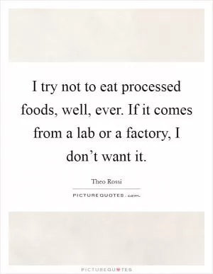 I try not to eat processed foods, well, ever. If it comes from a lab or a factory, I don’t want it Picture Quote #1