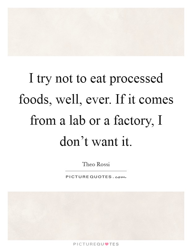 I try not to eat processed foods, well, ever. If it comes from a lab or a factory, I don't want it. Picture Quote #1