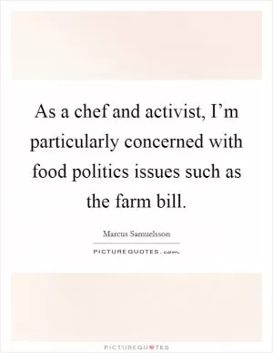 As a chef and activist, I’m particularly concerned with food politics issues such as the farm bill Picture Quote #1