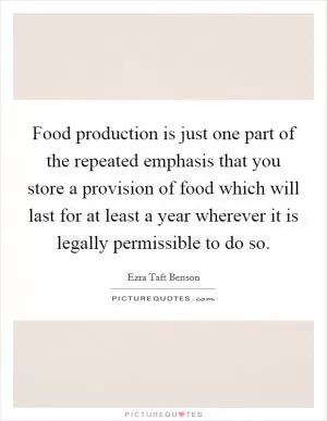 Food production is just one part of the repeated emphasis that you store a provision of food which will last for at least a year wherever it is legally permissible to do so Picture Quote #1