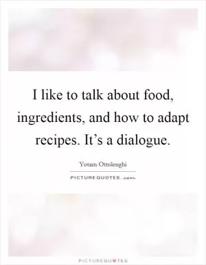 I like to talk about food, ingredients, and how to adapt recipes. It’s a dialogue Picture Quote #1