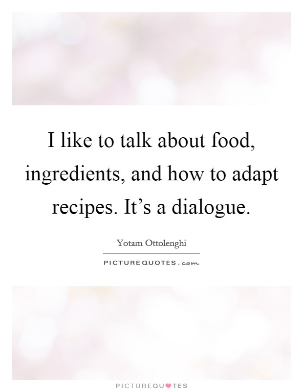 I like to talk about food, ingredients, and how to adapt recipes. It's a dialogue. Picture Quote #1