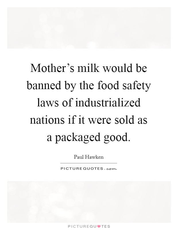 Mother's milk would be banned by the food safety laws of industrialized nations if it were sold as a packaged good. Picture Quote #1