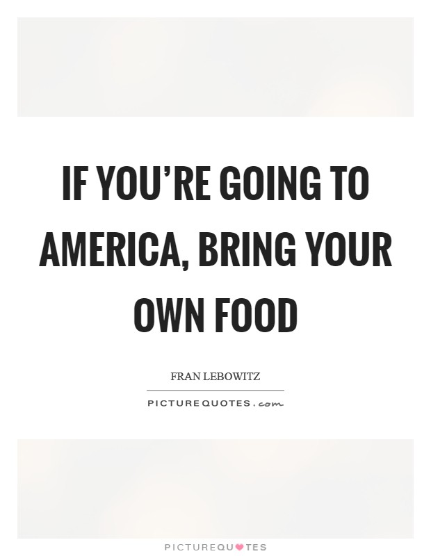 If you're going to America, bring your own food Picture Quote #1