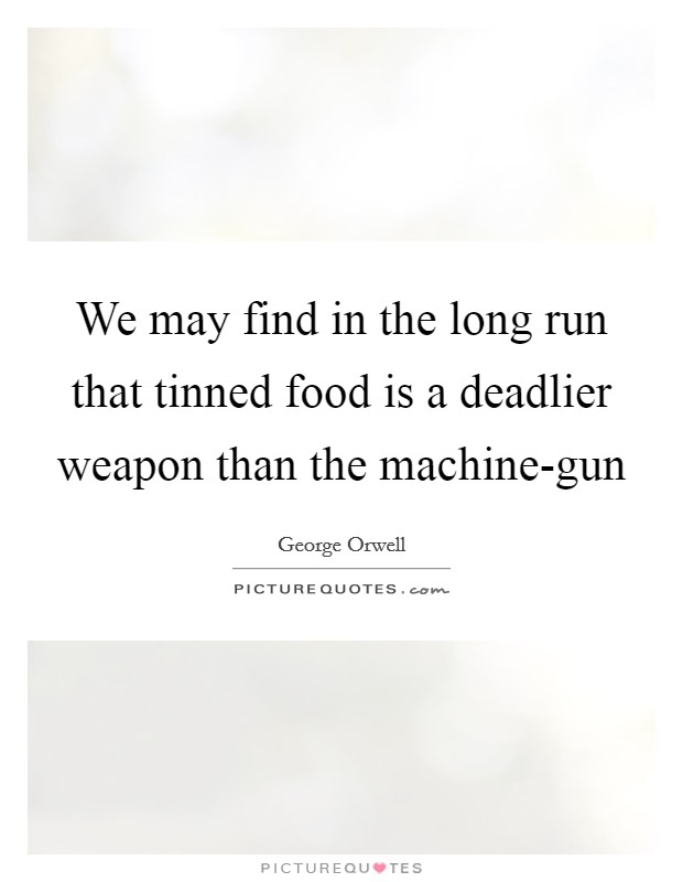 We may find in the long run that tinned food is a deadlier weapon than the machine-gun Picture Quote #1