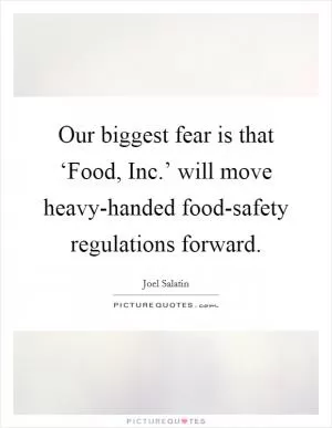 Our biggest fear is that ‘Food, Inc.’ will move heavy-handed food-safety regulations forward Picture Quote #1