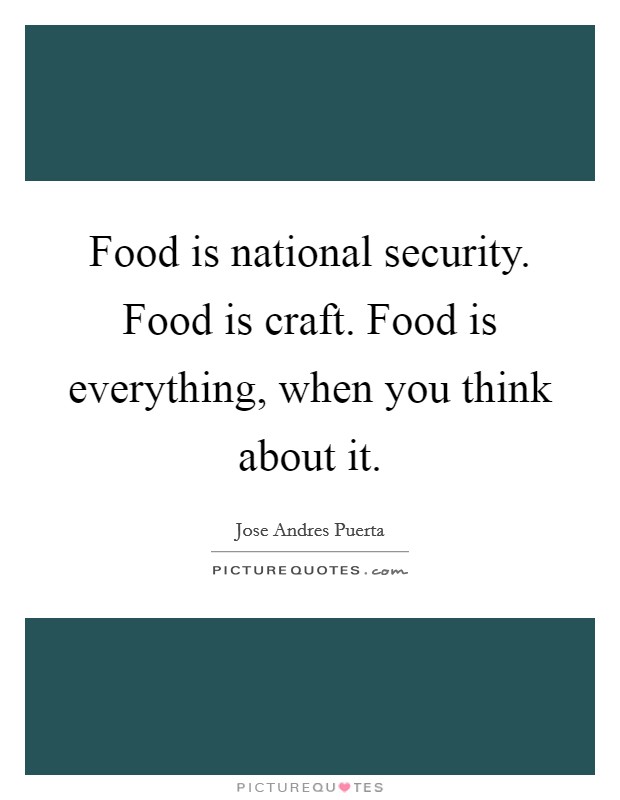 Food is national security. Food is craft. Food is everything, when you think about it. Picture Quote #1