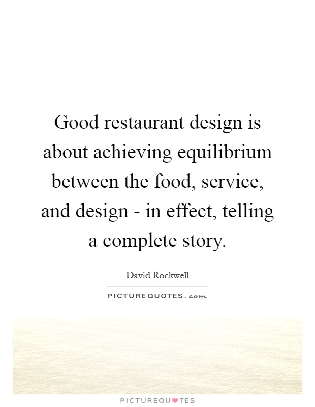 Good restaurant design is about achieving equilibrium between the food, service, and design - in effect, telling a complete story. Picture Quote #1