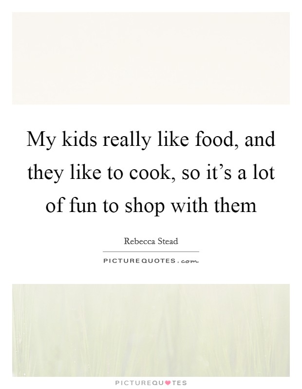 My kids really like food, and they like to cook, so it's a lot of fun to shop with them Picture Quote #1