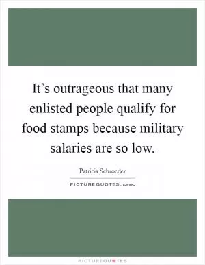 It’s outrageous that many enlisted people qualify for food stamps because military salaries are so low Picture Quote #1