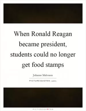 When Ronald Reagan became president, students could no longer get food stamps Picture Quote #1