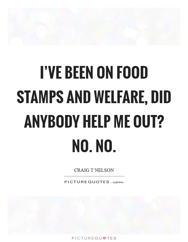 I've been on food stamps and welfare, did anybody help me out? No. No. Picture Quote #1