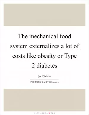 The mechanical food system externalizes a lot of costs like obesity or Type 2 diabetes Picture Quote #1